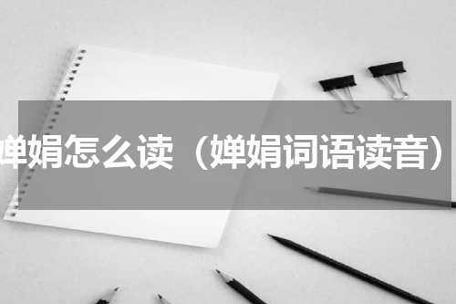 婵娟怎么读（婵娟词语读音）