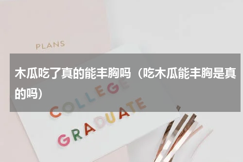 木瓜吃了真的能丰胸吗（吃木瓜能丰胸是真的吗）