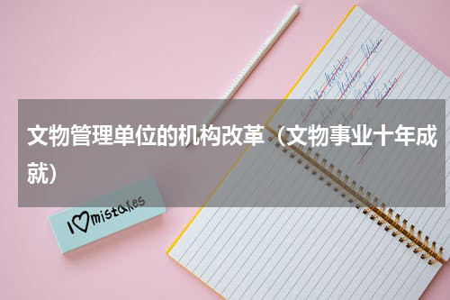 文物管理单位的机构改革（文物事业十年成就）