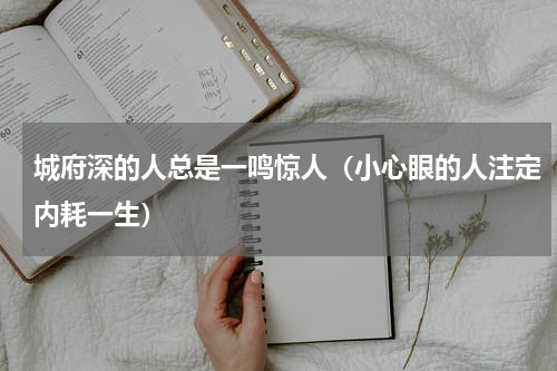 城府深的人总是一鸣惊人（小心眼的人注定内耗一生）