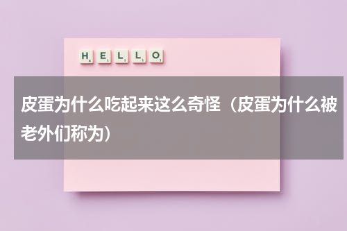 皮蛋为什么吃起来这么奇怪（皮蛋为什么被老外们称为）