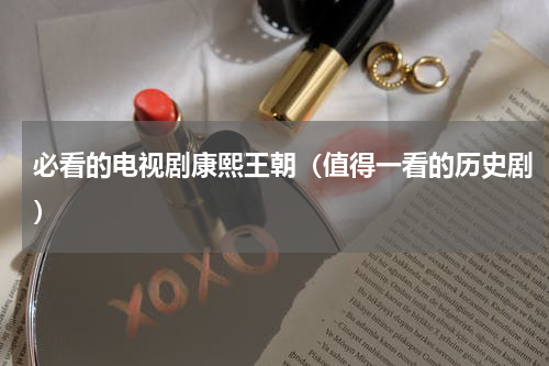 必看的电视剧康熙王朝（值得一看的历史剧）