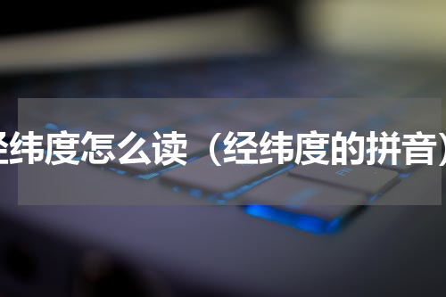 经纬度怎么读（经纬度的拼音）