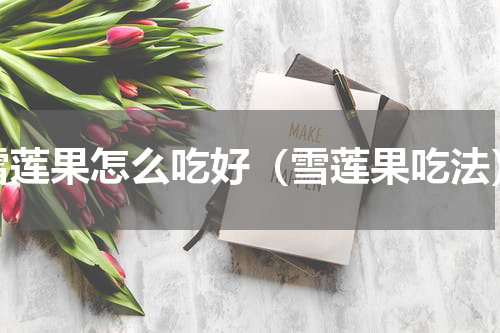 雪莲果怎么吃好（雪莲果吃法）