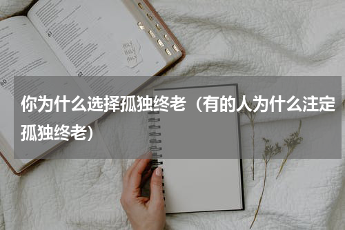 你为什么选择孤独终老（有的人为什么注定孤独终老）