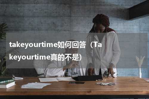 takeyourtime如何回答（Takeyourtime真的不是）