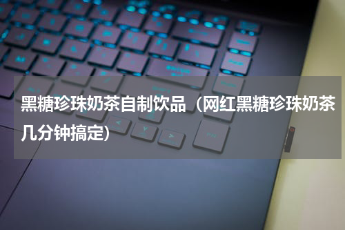黑糖珍珠奶茶自制饮品（网红黑糖珍珠奶茶几分钟搞定）