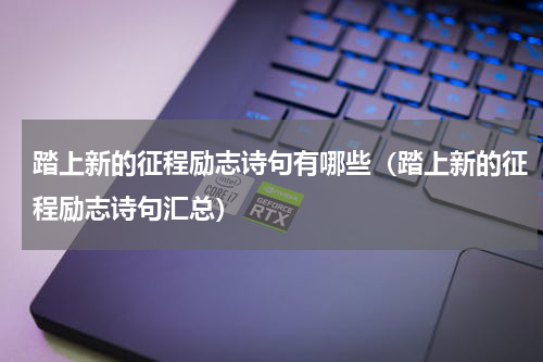 踏上新的征程励志诗句有哪些（踏上新的征程励志诗句汇总）