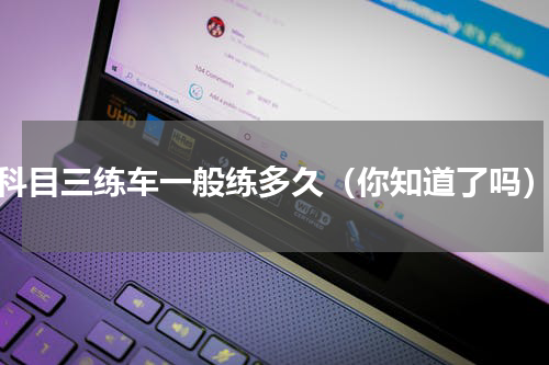 科目三练车一般练多久（你知道了吗）