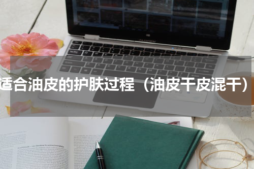 适合油皮的护肤过程（油皮干皮混干）
