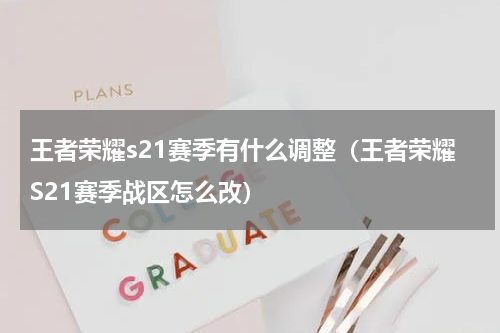 王者荣耀s21赛季有什么调整（王者荣耀S21赛季战区怎么改）