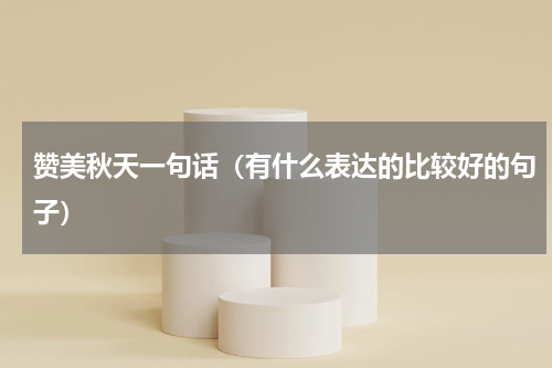赞美秋天一句话（有什么表达的比较好的句子）