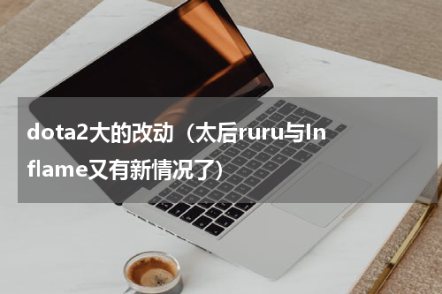 dota2大的改动（太后ruru与Inflame又有新情况了）