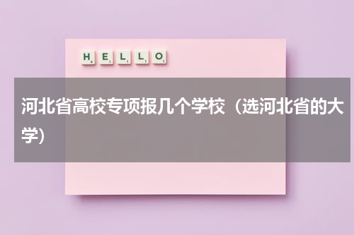 河北省高校专项报几个学校（选河北省的大学）