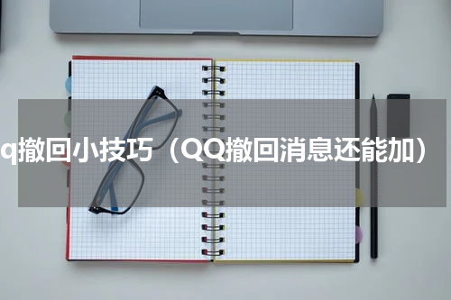qq撤回小技巧（QQ撤回消息还能加）