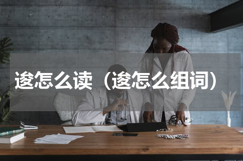 逡怎么读（逡怎么组词）