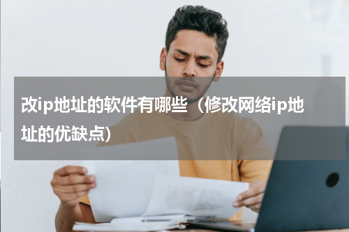 改ip地址的软件有哪些（修改网络ip地址的优缺点）