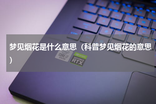梦见烟花是什么意思（科普梦见烟花的意思）