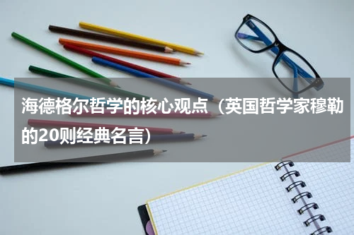 海德格尔哲学的核心观点（英国哲学家穆勒的20则经典名言）