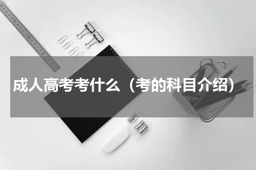 成人高考考什么（考的科目介绍）