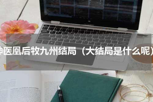 神医凰后牧九州结局（大结局是什么呢）