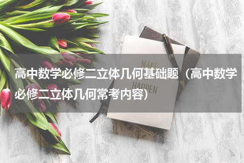 高中数学必修二立体几何基础题（高中数学必修二立体几何常考内容）