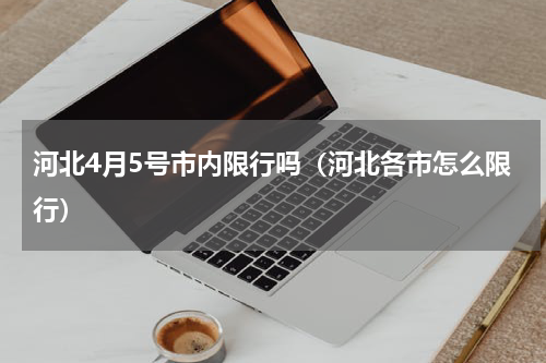 河北4月5号市内限行吗（河北各市怎么限行）