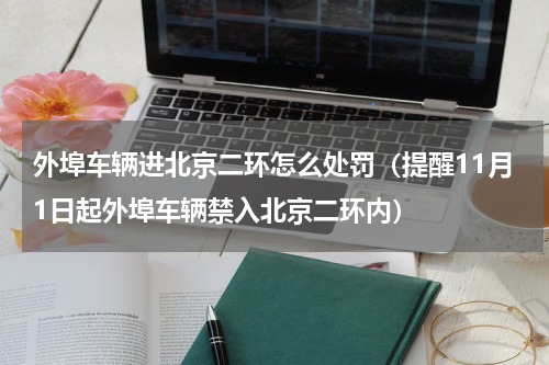 外埠车辆进北京二环怎么处罚（提醒11月1日起外埠车辆禁入北京二环内）