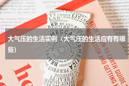 大气压的生活实例（大气压的生活应有有哪些）