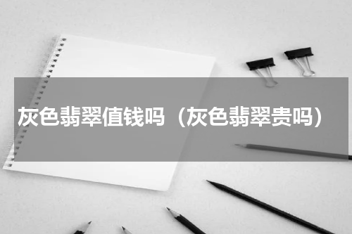 灰色翡翠值钱吗（灰色翡翠贵吗）