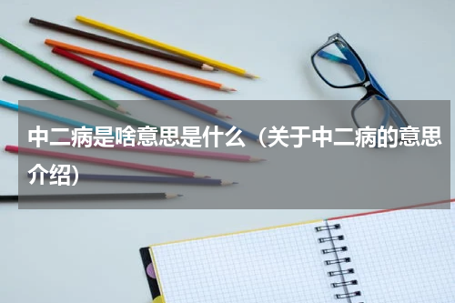 中二病是啥意思是什么（关于中二病的意思介绍）