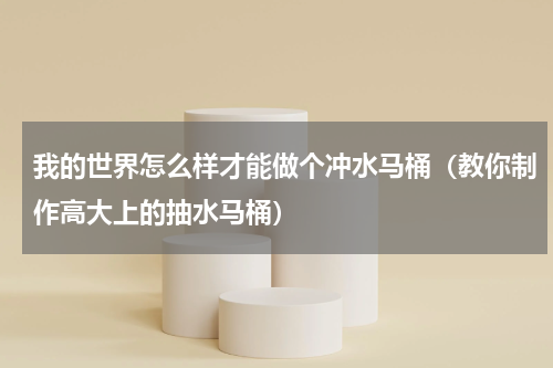 我的世界怎么样才能做个冲水马桶（教你制作高大上的抽水马桶）