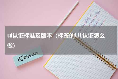 ul认证标准及版本（标签的UL认证怎么做）