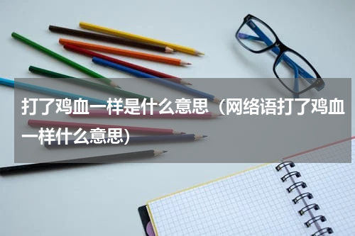 打了鸡血一样是什么意思（网络语打了鸡血一样什么意思）