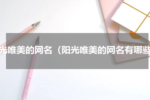 阳光唯美的网名（阳光唯美的网名有哪些）
