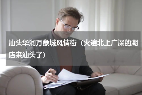 汕头华润万象城风情街（火遍北上广深的潮店来汕头了）