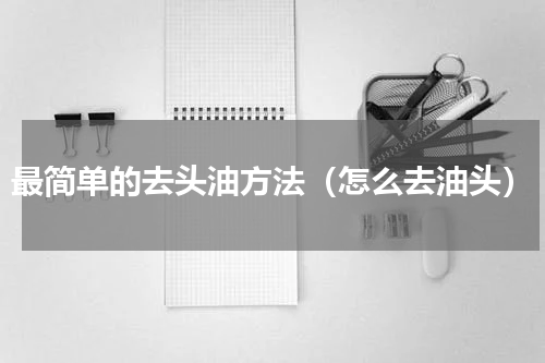 最简单的去头油方法（怎么去油头）