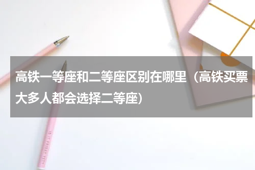 高铁一等座和二等座区别在哪里（高铁买票大多人都会选择二等座）