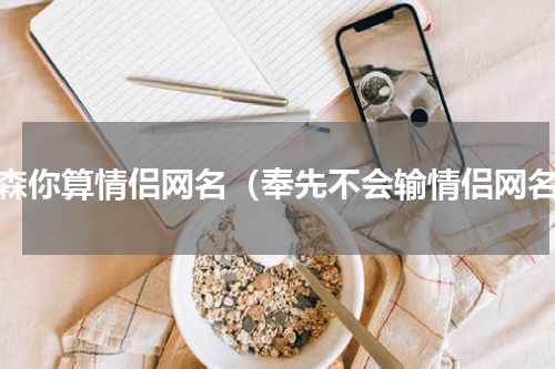 先森你算情侣网名（奉先不会输情侣网名）