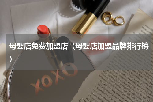 母婴店免费加盟店（母婴店加盟品牌排行榜）