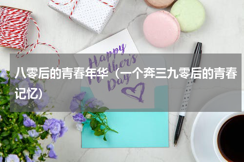 八零后的青春年华（一个奔三九零后的青春记忆）
