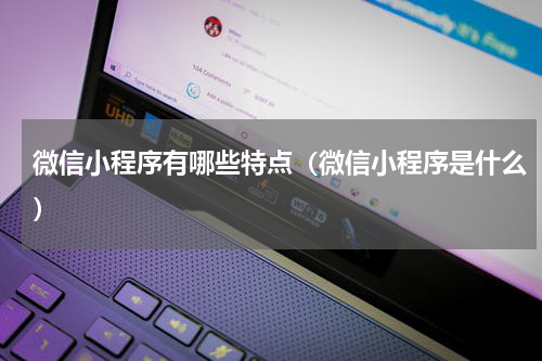 微信小程序有哪些特点（微信小程序是什么）