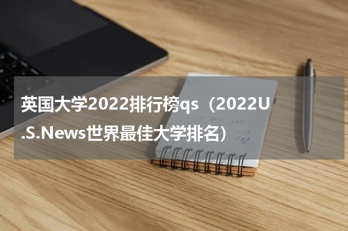 英国大学2022排行榜qs（2022U.S.News世界最佳大学排名）