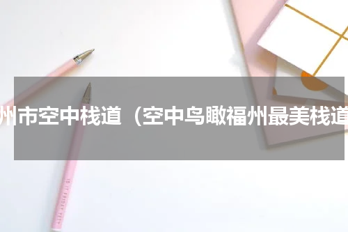 福州市空中栈道（空中鸟瞰福州最美栈道）