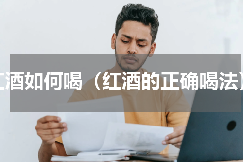 红酒如何喝（红酒的正确喝法）