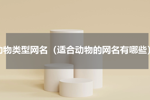 动物类型网名（适合动物的网名有哪些）