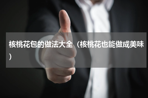 核桃花包的做法大全（核桃花也能做成美味）