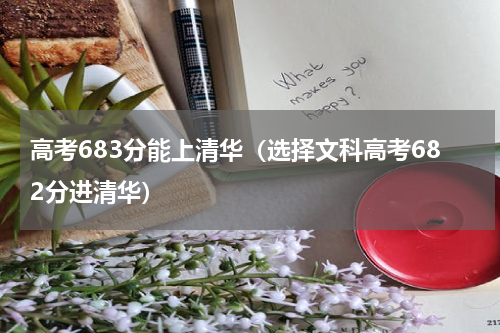 高考683分能上清华（选择文科高考682分进清华）