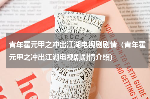 青年霍元甲之冲出江湖电视剧剧情（青年霍元甲之冲出江湖电视剧剧情介绍）