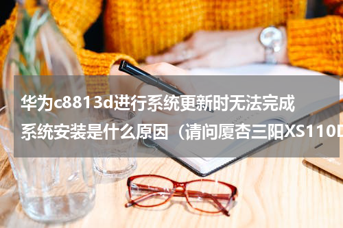 华为c8813d进行系统更新时无法完成系统安装是什么原因（请问厦杏三阳XS110D弯梁